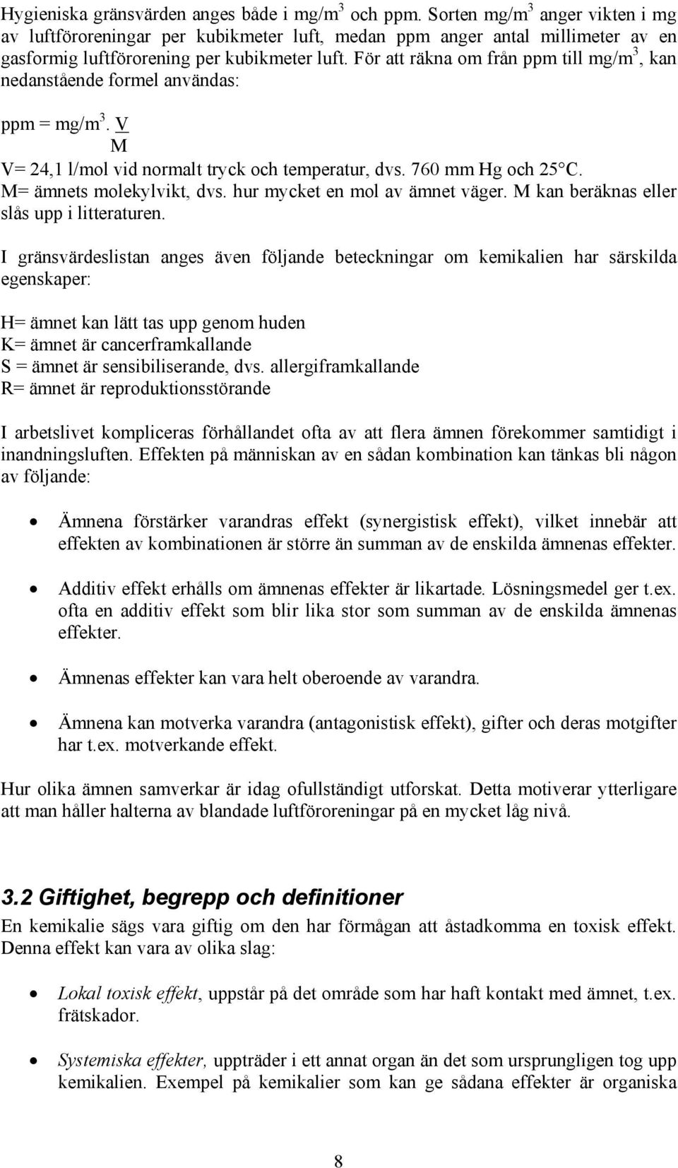 För att räkna om från ppm till mg/m 3, kan nedanstående formel användas: ppm = mg/m 3. V M V= 24,1 l/mol vid normalt tryck och temperatur, dvs. 760 mm Hg och 25 C. M= ämnets molekylvikt, dvs.