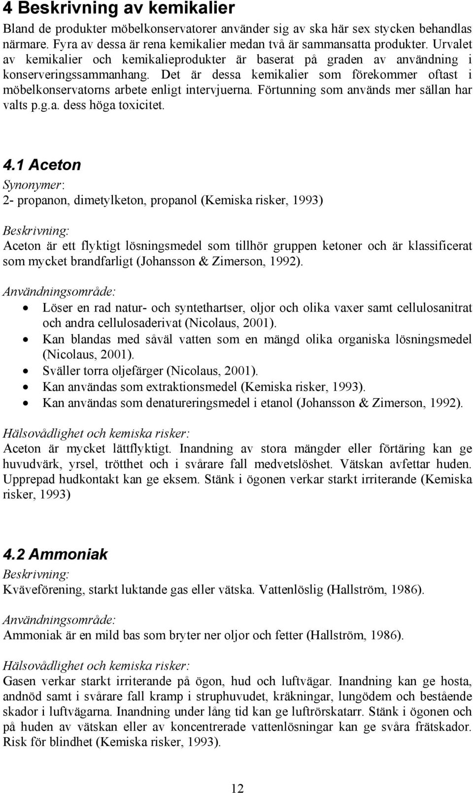 Det är dessa kemikalier som förekommer oftast i möbelkonservatorns arbete enligt intervjuerna. Förtunning som används mer sällan har valts p.g.a. dess höga toxicitet. 4.