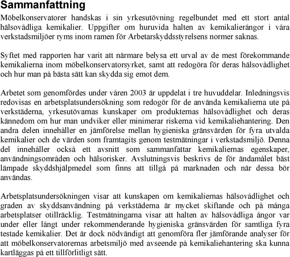 Syftet med rapporten har varit att närmare belysa ett urval av de mest förekommande kemikalierna inom möbelkonservatorsyrket, samt att redogöra för deras hälsovådlighet och hur man på bästa sätt kan