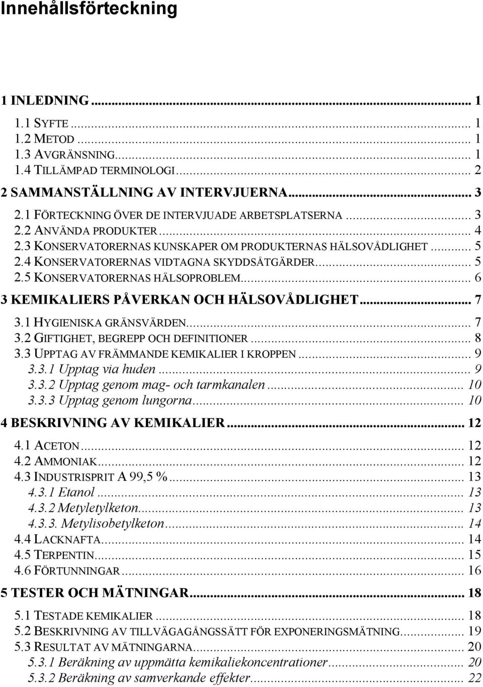 .. 6 3 KEMIKALIERS PÅVERKAN OCH HÄLSOVÅDLIGHET... 7 3.1 HYGIENISKA GRÄNSVÄRDEN... 7 3.2 GIFTIGHET, BEGREPP OCH DEFINITIONER... 8 3.3 UPPTAG AV FRÄMMANDE KEMIKALIER I KROPPEN... 9 3.3.1 Upptag via huden.