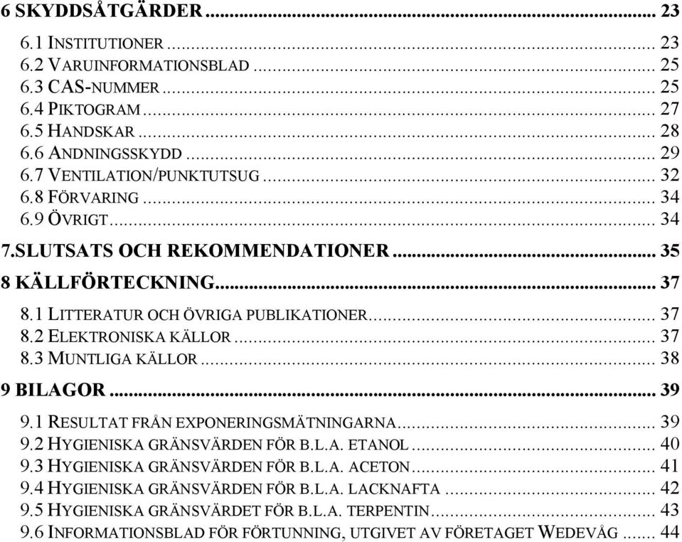 .. 37 8.3 MUNTLIGA KÄLLOR... 38 9 BILAGOR... 39 9.1 RESULTAT FRÅN EXPONERINGSMÄTNINGARNA... 39 9.2 HYGIENISKA GRÄNSVÄRDEN FÖR B.L.A. ETANOL... 40 9.3 HYGIENISKA GRÄNSVÄRDEN FÖR B.L.A. ACETON.