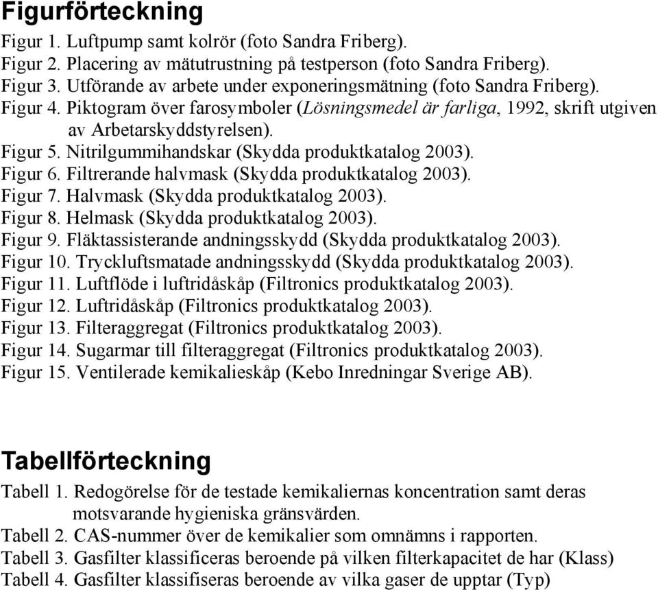 Nitrilgummihandskar (Skydda produktkatalog 2003). Figur 6. Filtrerande halvmask (Skydda produktkatalog 2003). Figur 7. Halvmask (Skydda produktkatalog 2003). Figur 8.