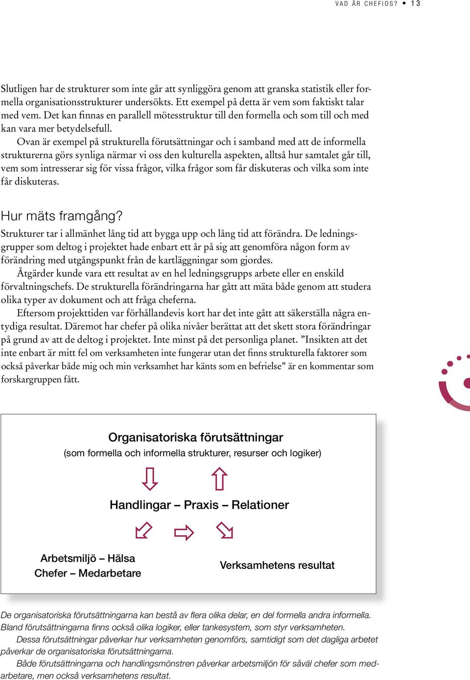 Ovan är exempel på strukturella förutsättningar och i samband med att de informella strukturerna görs synliga närmar vi oss den kulturella aspekten, alltså hur samtalet går till, vem som intresserar