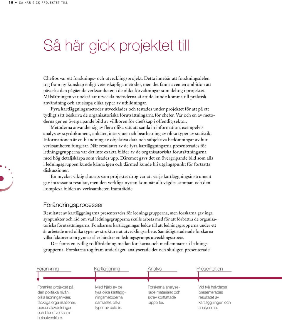 projektet. Målsättningen var också att utveckla metoderna så att de kunde komma till praktisk användning och att skapa olika typer av utbildningar.