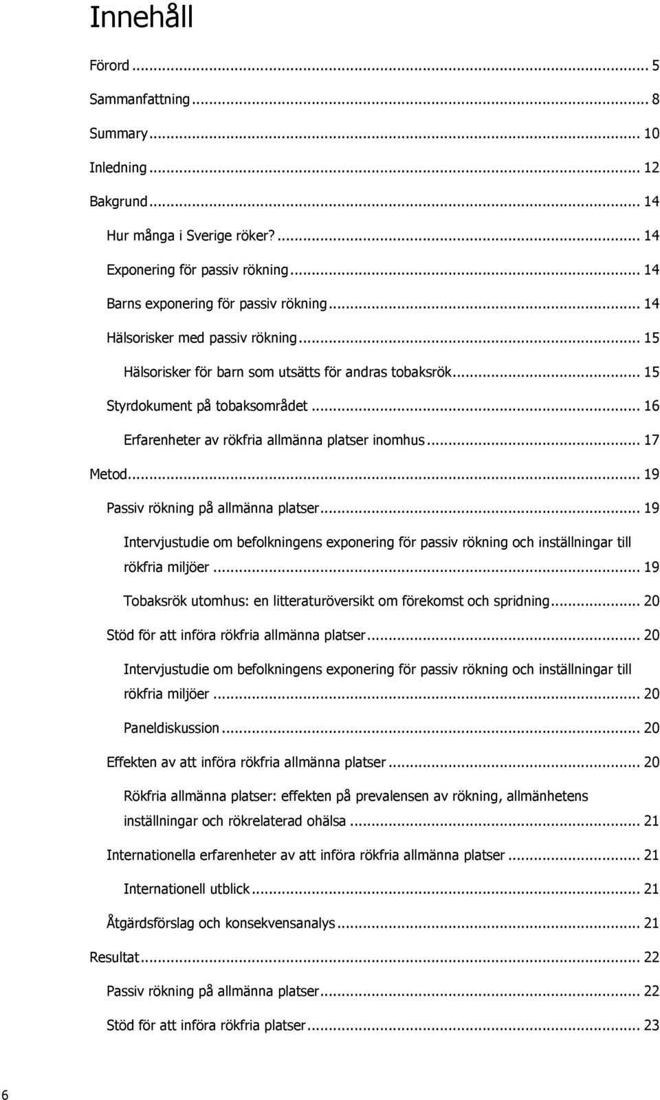 .. 19 Passiv rökning på allmänna platser... 19 Intervjustudie om befolkningens exponering för passiv rökning och inställningar till rökfria miljöer.