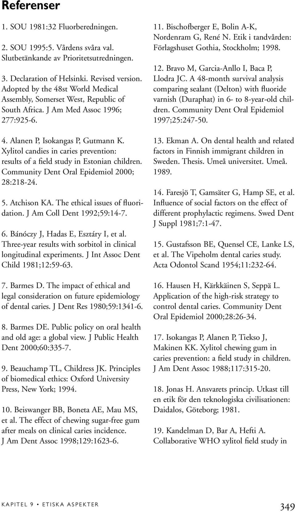 Xylitol candies in caries prevention: results of a field study in Estonian children. Community Dent Oral Epidemiol 2000; 28:218-24. 5. Atchison KA. The ethical issues of fluoridation.