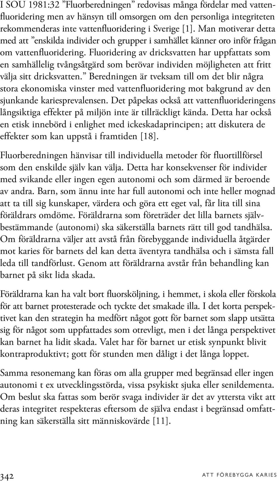 Fluoridering av dricksvatten har uppfattats som en samhällelig tvångsåtgärd som berövar individen möjligheten att fritt välja sitt dricksvatten.