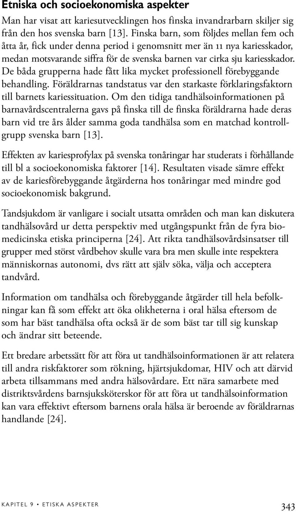 De båda grupperna hade fått lika mycket professionell förebyggande behandling. Föräldrarnas tandstatus var den starkaste förklaringsfaktorn till barnets kariessituation.