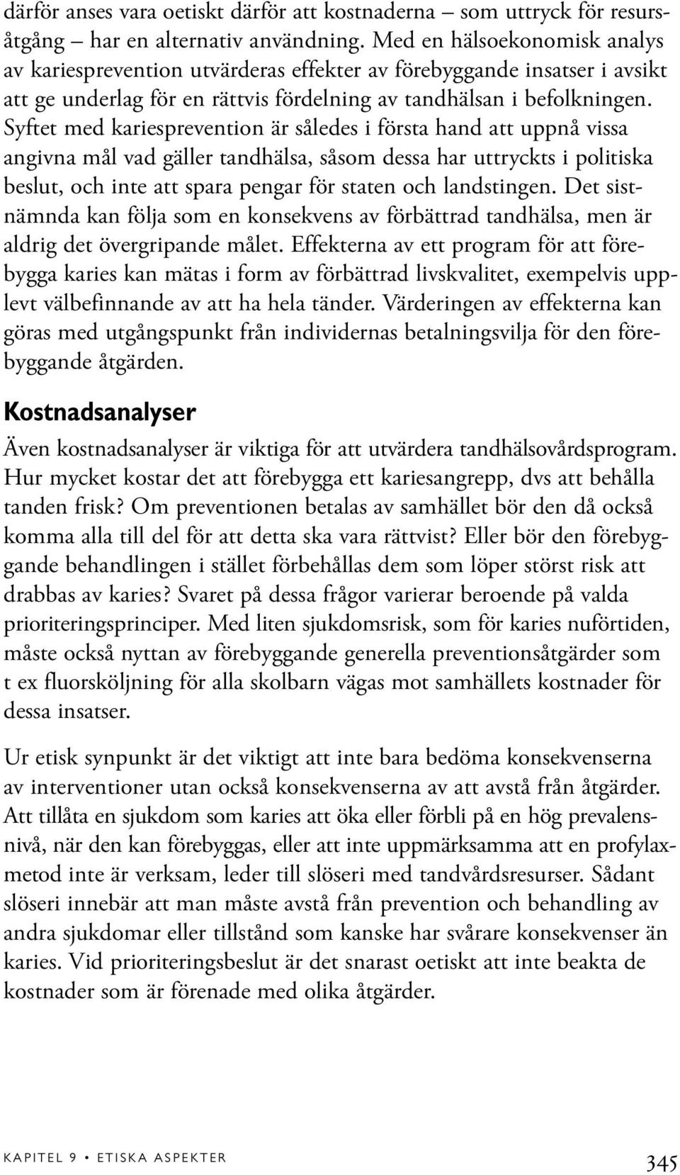 Syftet med kariesprevention är således i första hand att uppnå vissa angivna mål vad gäller tandhälsa, såsom dessa har uttryckts i politiska beslut, och inte att spara pengar för staten och