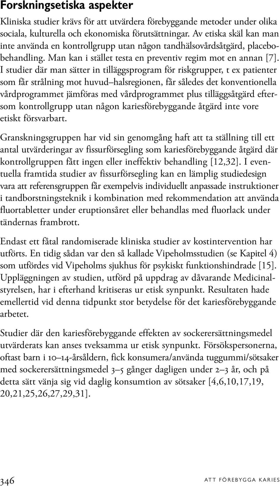 I studier där man sätter in tilläggsprogram för riskgrupper, t ex patienter som får strålning mot huvud halsregionen, får således det konventionella vårdprogrammet jämföras med vårdprogrammet plus