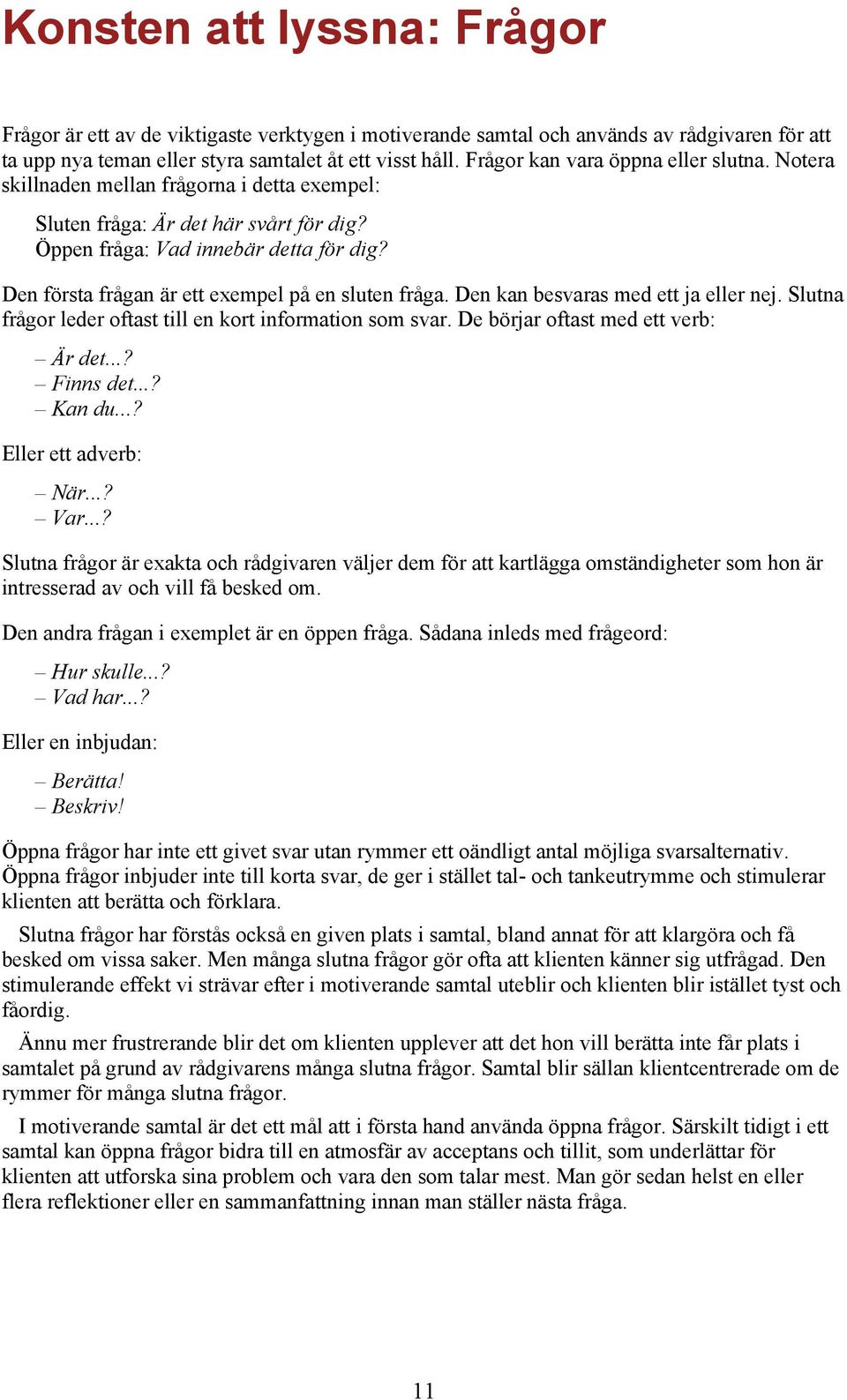 Den första frågan är ett exempel på en sluten fråga. Den kan besvaras med ett ja eller nej. Slutna frågor leder oftast till en kort information som svar. De börjar oftast med ett verb: Är det.