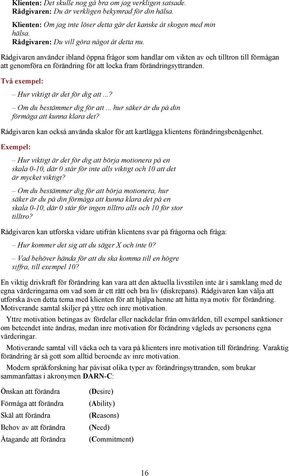 Rådgivaren använder ibland öppna frågor som handlar om vikten av och tilltron till förmågan att genomföra en förändring för att locka fram förändringsyttranden.