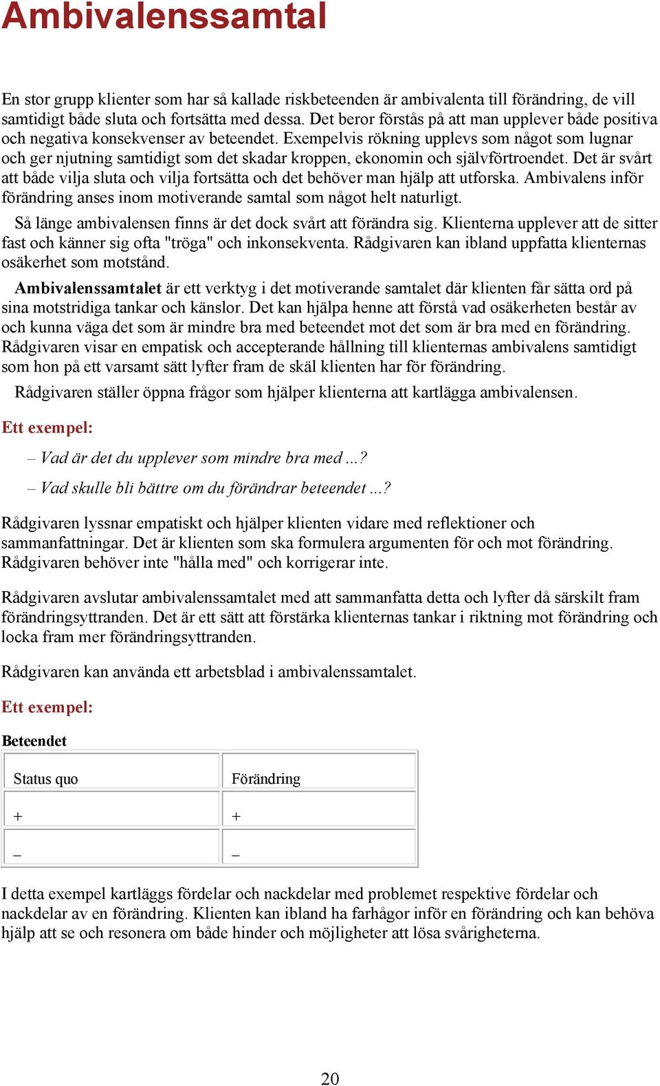 Exempelvis rökning upplevs som något som lugnar och ger njutning samtidigt som det skadar kroppen, ekonomin och självförtroendet.