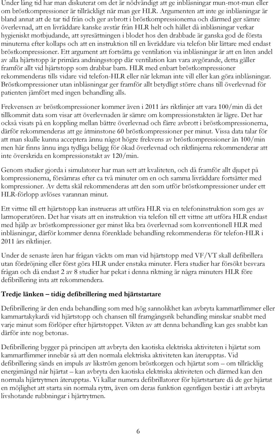 då inblåsningar verkar hygieniskt motbjudande, att syresättningen i blodet hos den drabbade är ganska god de första minuterna efter kollaps och att en instruktion till en livräddare via telefon blir