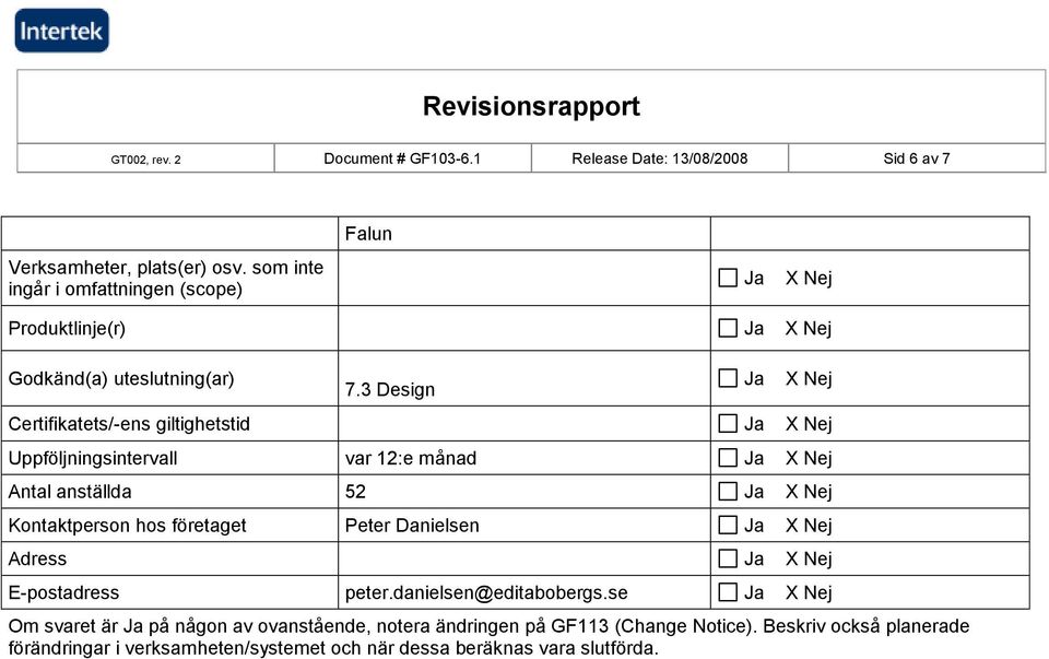 3 Design Ja X Nej Certifikatets/-ens giltighetstid Ja X Nej Uppföljningsintervall var 12:e månad Ja X Nej Antal anställda 52 Ja X Nej Kontaktperson hos företaget