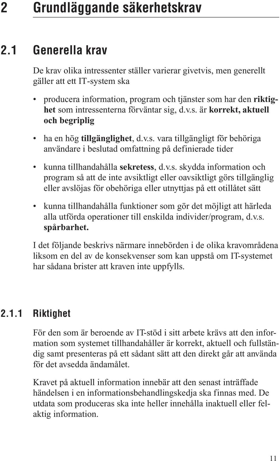 förväntar sig, d.v.s. är korrekt, aktuell och begriplig ha en hög tillgänglighet, d.v.s. vara tillgängligt för behöriga användare i beslutad omfattning på definierade tider kunna tillhandahålla sekretess, d.