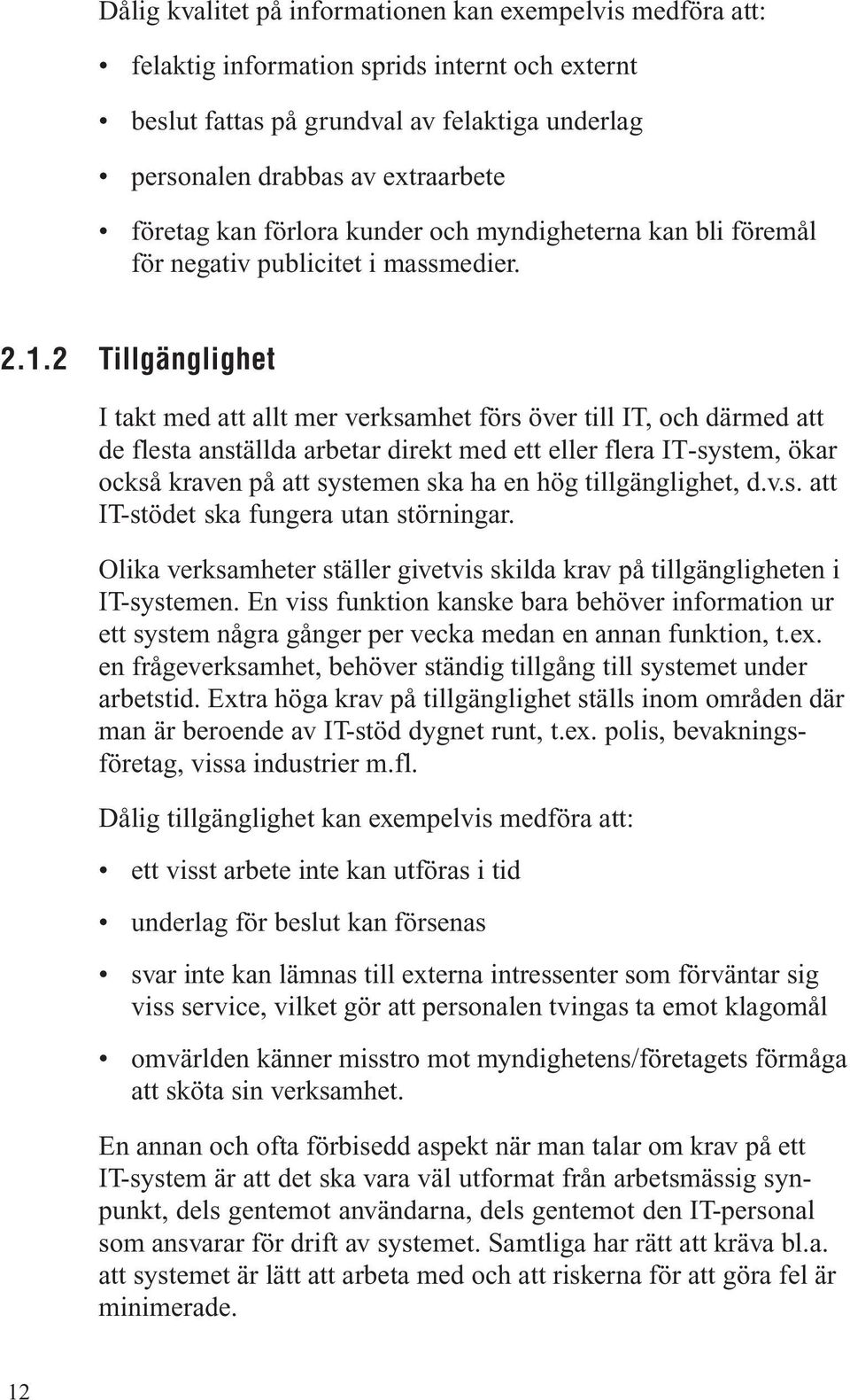 2 Tillgänglighet I takt med att allt mer verksamhet förs över till IT, och därmed att de flesta anställda arbetar direkt med ett eller flera IT-system, ökar också kraven på att systemen ska ha en hög