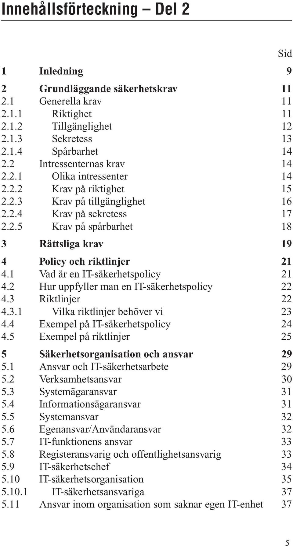 1 Vad är en IT-säkerhetspolicy 21 4.2 Hur uppfyller man en IT-säkerhetspolicy 22 4.3 Riktlinjer 22 4.3.1 Vilka riktlinjer behöver vi 23 4.4 Exempel på IT-säkerhetspolicy 24 4.