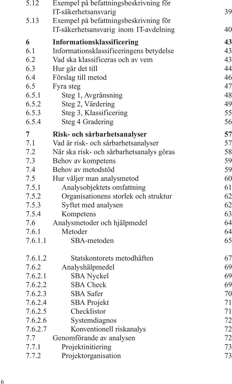 5.3 Steg 3, Klassificering 55 6.5.4 Steg 4 Gradering 56 7 Risk- och sårbarhetsanalyser 57 7.1 Vad är risk- och sårbarhetsanalyser 57 7.2 När ska risk- och sårbarhetsanalys göras 58 7.