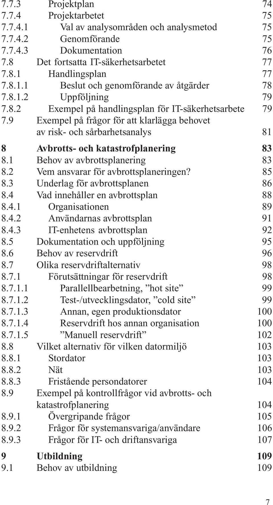 9 Exempel på frågor för att klarlägga behovet av risk- och sårbarhetsanalys 81 8 Avbrotts- och katastrofplanering 83 8.1 Behov av avbrottsplanering 83 8.2 Vem ansvarar för avbrottsplaneringen? 85 8.