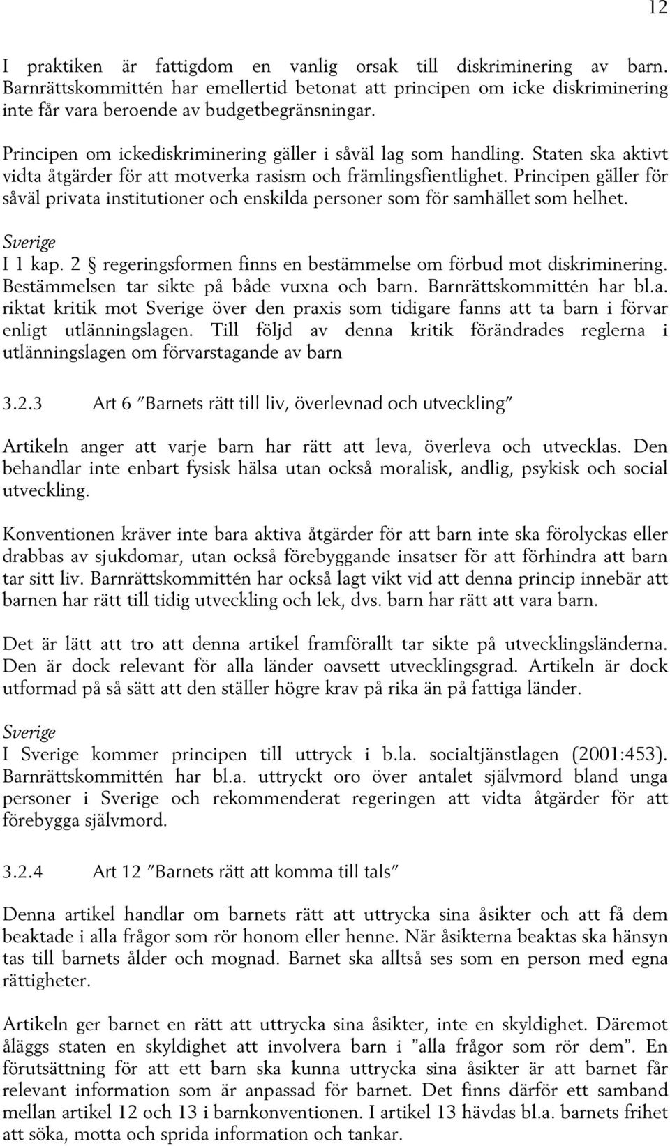 Principen gäller för såväl privata institutioner och enskilda personer som för samhället som helhet. Sverige I 1 kap. 2 regeringsformen finns en bestämmelse om förbud mot diskriminering.