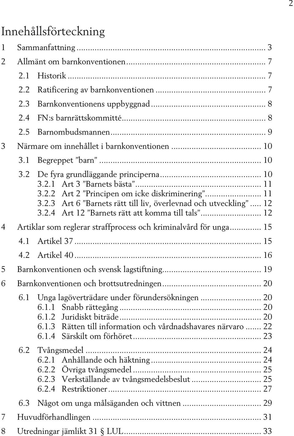 .. 11 3.2.2 Art 2 Principen om icke diskriminering... 11 3.2.3 Art 6 Barnets rätt till liv, överlevnad och utveckling... 12 3.2.4 Art 12 Barnets rätt att komma till tals.