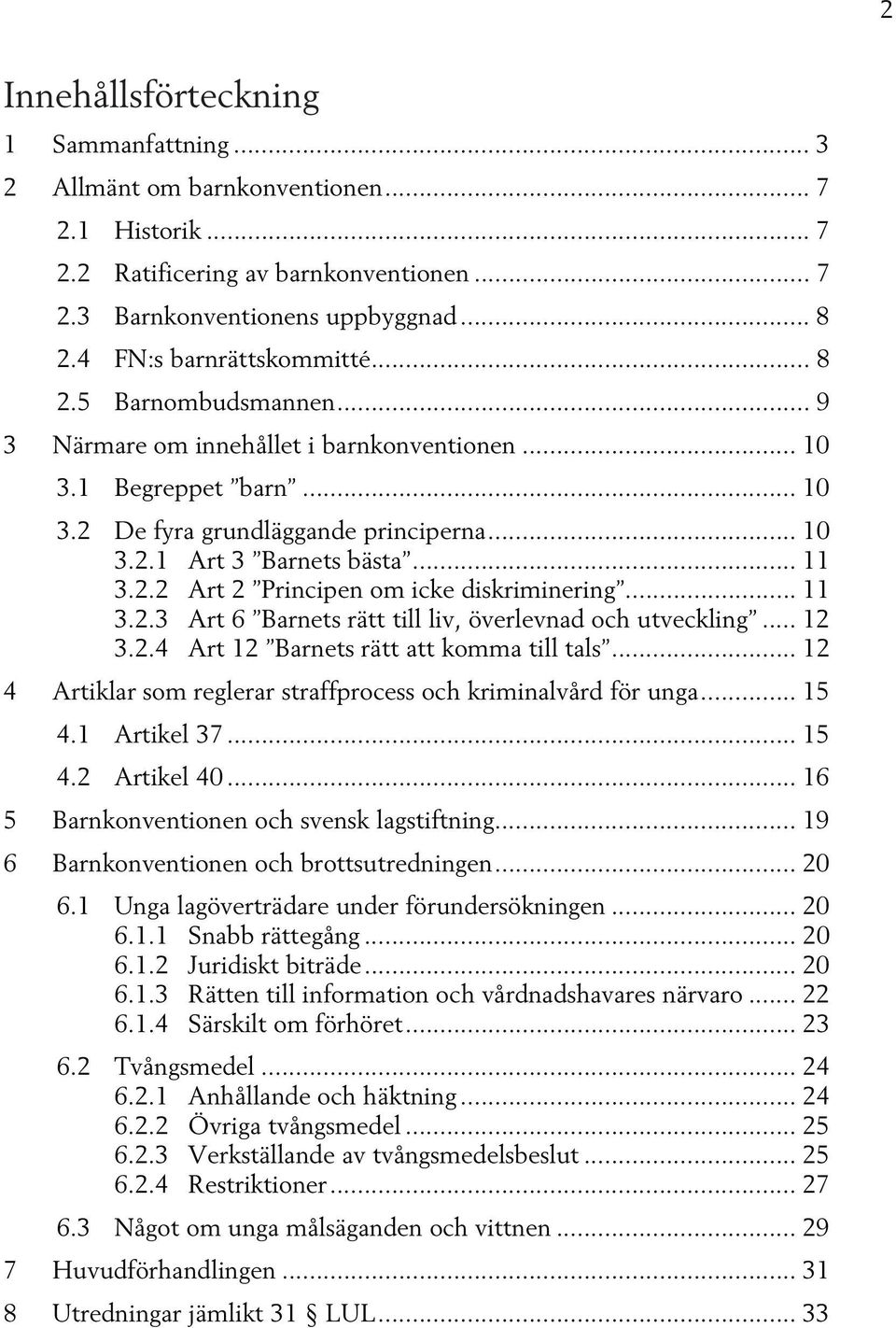 .. 11 3.2.2 Art 2 Principen om icke diskriminering... 11 3.2.3 Art 6 Barnets rätt till liv, överlevnad och utveckling... 12 3.2.4 Art 12 Barnets rätt att komma till tals.