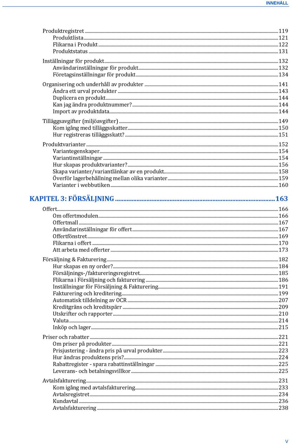 ... 144 Import av produktdata... 144 Tilläggsavgifter (miljöavgifter)... 149 Kom igång med tilläggsskatter... 150 Hur registreras tilläggsskatt?... 151 Produktvarianter... 152 Variantegenskaper.