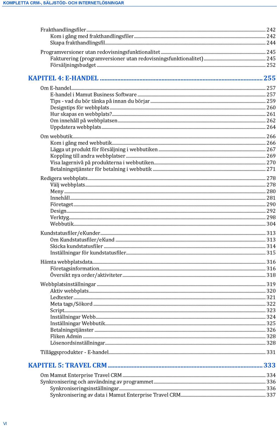 .. 257 Tips - vad du bör tänka på innan du börjar... 259 Designtips för webbplats... 260 Hur skapas en webbplats?... 261 Om innehåll på webbplatsen... 262 Uppdatera webbplats... 264 Om webbutik.