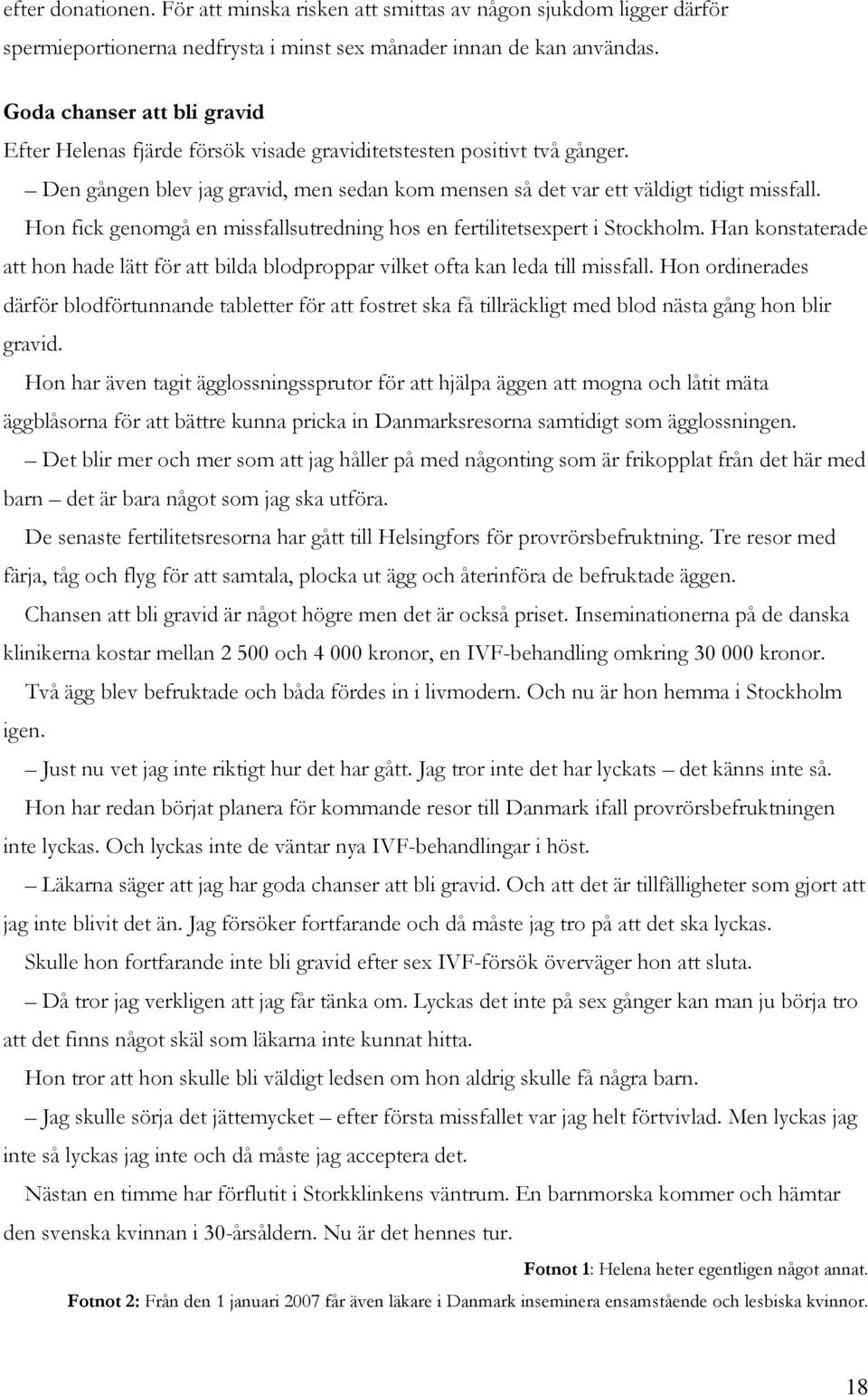 Hon fick genomgå en missfallsutredning hos en fertilitetsexpert i Stockholm. Han konstaterade att hon hade lätt för att bilda blodproppar vilket ofta kan leda till missfall.