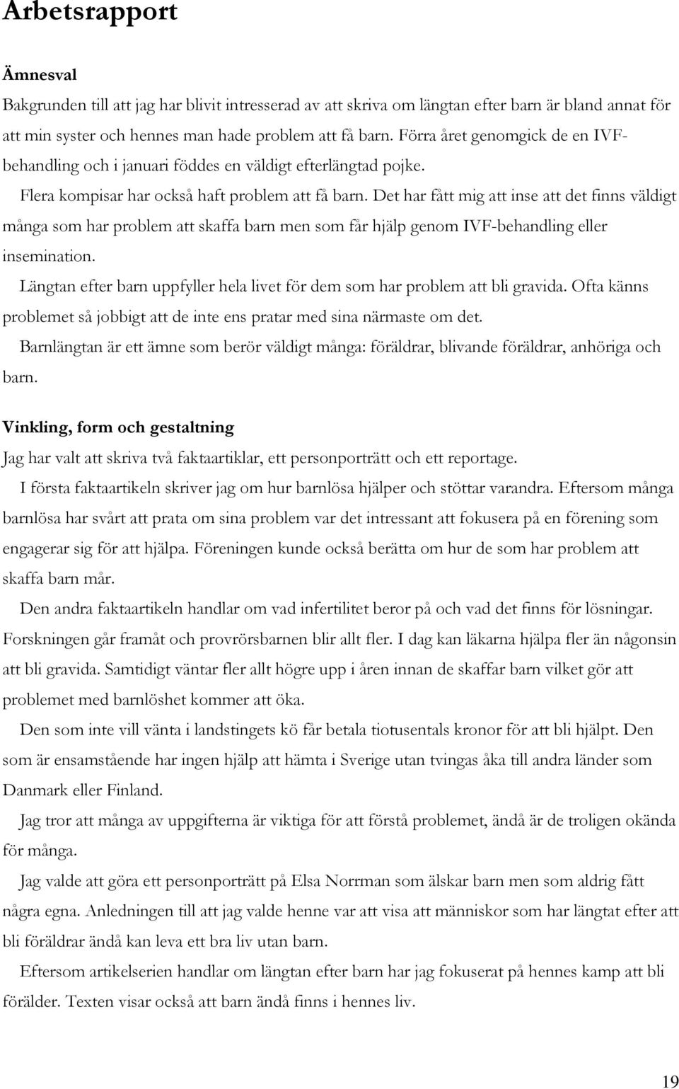 Det har fått mig att inse att det finns väldigt många som har problem att skaffa barn men som får hjälp genom IVF-behandling eller insemination.