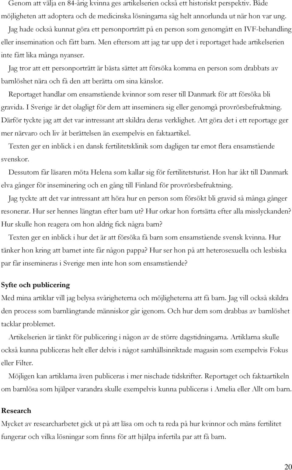 Men eftersom att jag tar upp det i reportaget hade artikelserien inte fått lika många nyanser.