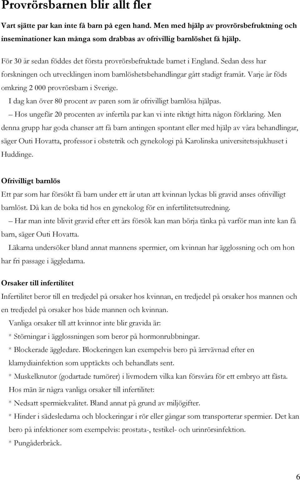 Varje år föds omkring 2 000 provrörsbarn i Sverige. I dag kan över 80 procent av paren som är ofrivilligt barnlösa hjälpas.