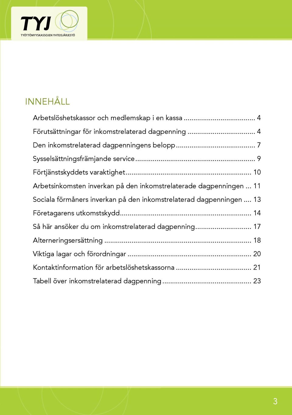 .. 11 Sociala förmåners inverkan på den inkomstrelaterad dagpenningen... 13 Företagarens utkomstskydd... 14 Så här ansöker du om inkomstrelaterad dagpenning.