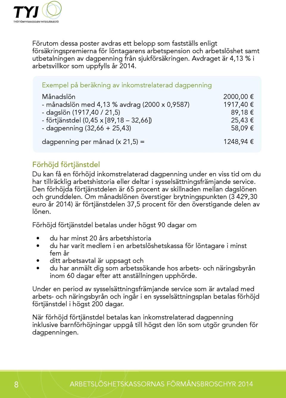 Exempel på beräkning av inkomstrelaterad dagpenning Månadslön 2000,00 - månadslön med 4,13 % avdrag (2000 x 0,9587) 1917,40 - dagslön (1917,40 / 21,5) 89,18 - förtjänstdel (0,45 x [89,18 32,66])