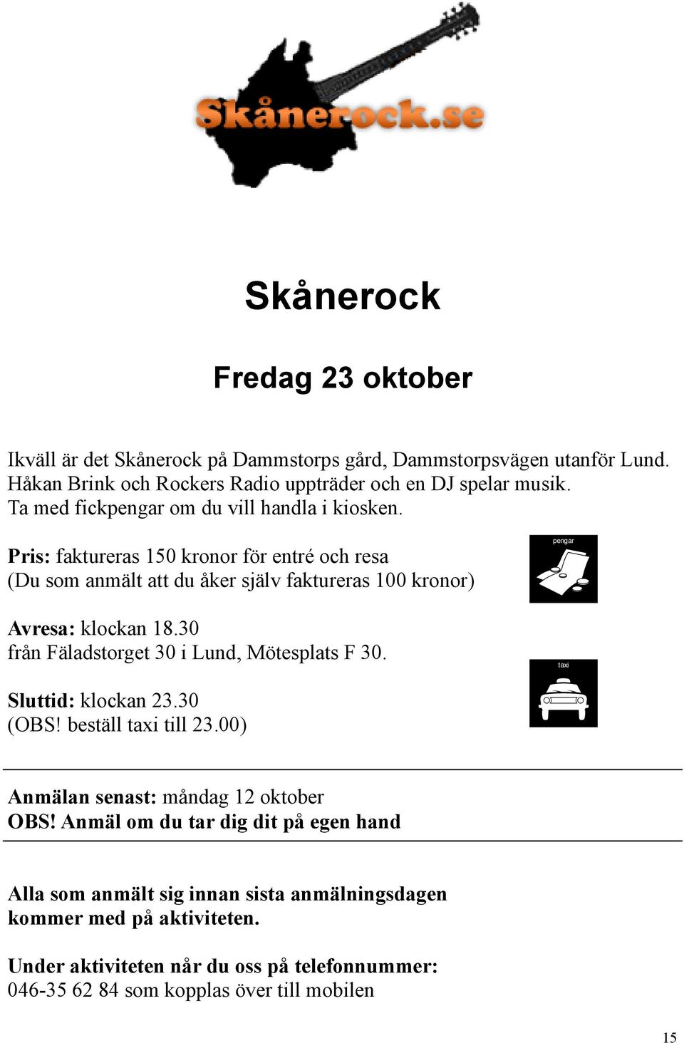 30 från Fäladstorget 30 i Lund, Mötesplats F 30. pengar taxi Sluttid: klockan 23.30 (OBS! beställ taxi till 23.00) Anmälan senast: måndag 12 oktober OBS!