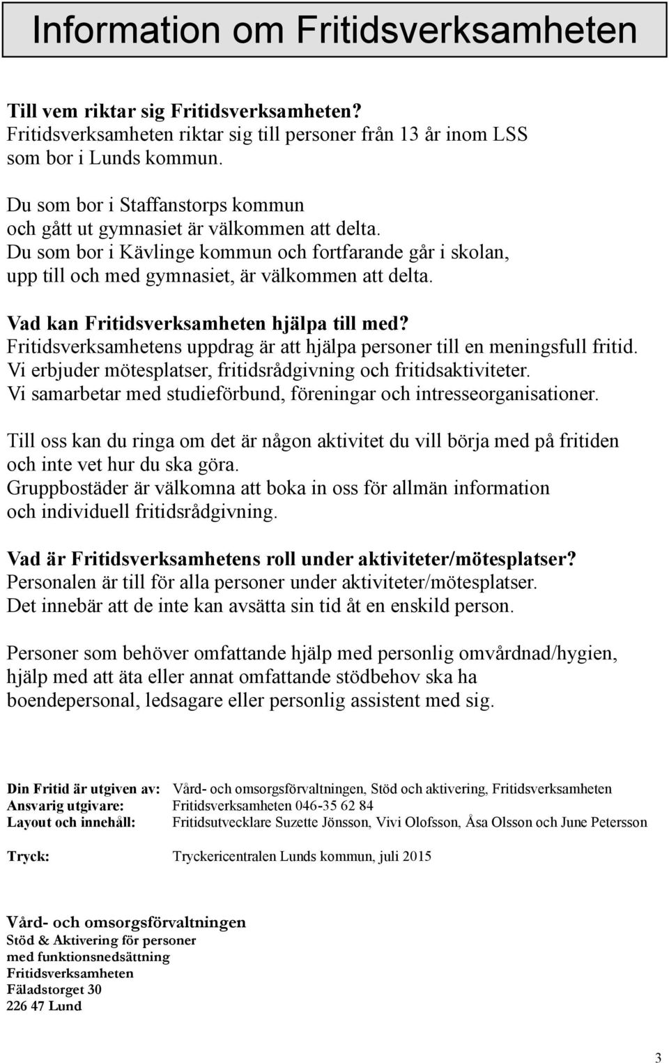 Vad kan Fritidsverksamheten hjälpa till med? Fritidsverksamhetens uppdrag är att hjälpa personer till en meningsfull fritid. Vi erbjuder mötesplatser, fritidsrådgivning och fritidsaktiviteter.