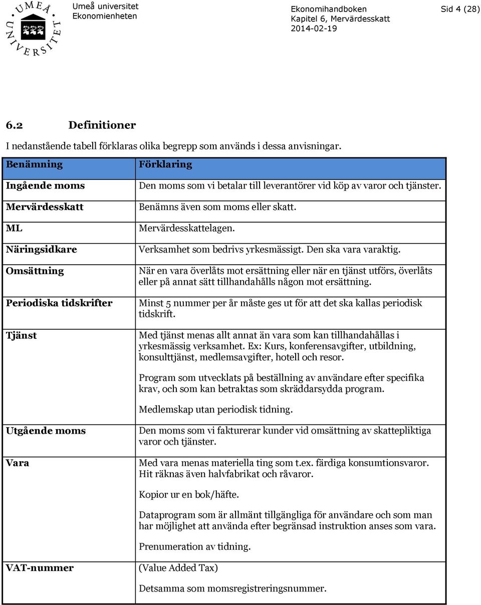 Benämns även som moms eller skatt. Mervärdesskattelagen. Verksamhet som bedrivs yrkesmässigt. Den ska vara varaktig.