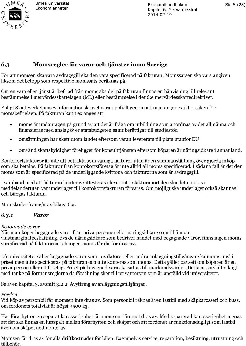 Om en vara eller tjänst är befriad från moms ska det på fakturan finnas en hänvisning till relevant bestämmelse i mervärdesskattelagen (ML) eller bestämmelse i det 6:e mervärdesskattedirektivet.