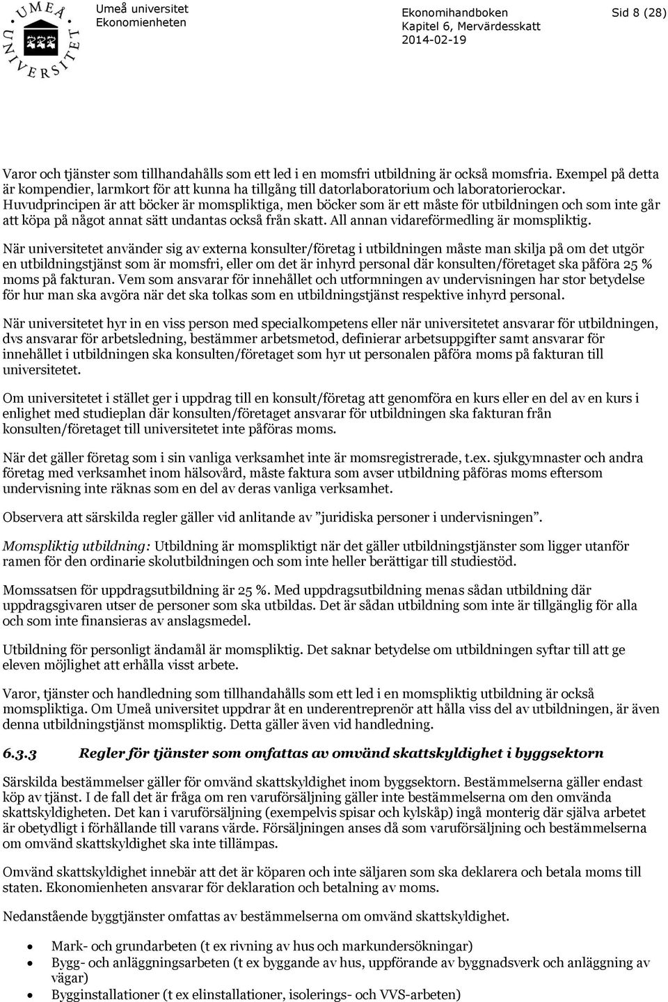 Huvudprincipen är att böcker är momspliktiga, men böcker som är ett måste för utbildningen och som inte går att köpa på något annat sätt undantas också från skatt.