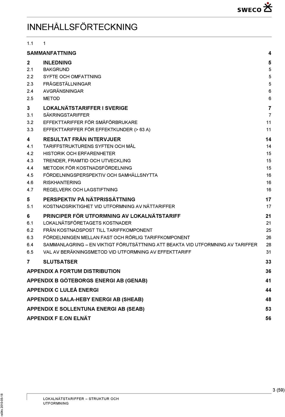 2 HISTORIK OCH ERFARENHETER 15 4.3 TRENDER, FRAMTID OCH UTVECKLING 15 4.4 METODIK FÖR KOSTNADSFÖRDELNING 15 4.5 FÖRDELNINGSPERSPEKTIV OCH SAMHÄLLSNYTTA 16 4.6 RISKHANTERING 16 4.