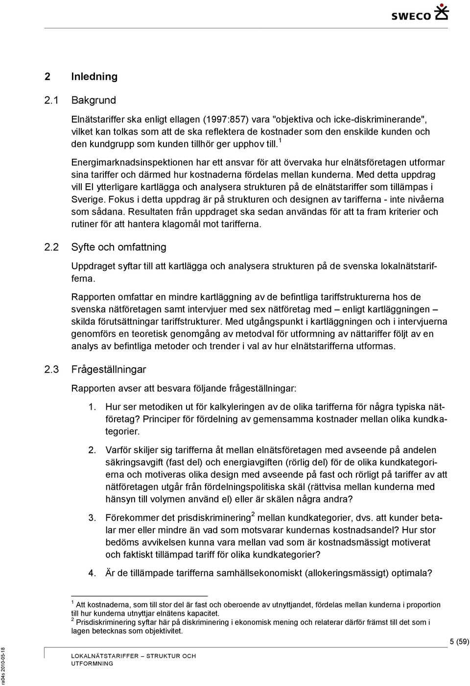 som kunden tillhör ger upphov till. 1 Energimarknadsinspektionen har ett ansvar för att övervaka hur elnätsföretagen utformar sina tariffer och därmed hur kostnaderna fördelas mellan kunderna.