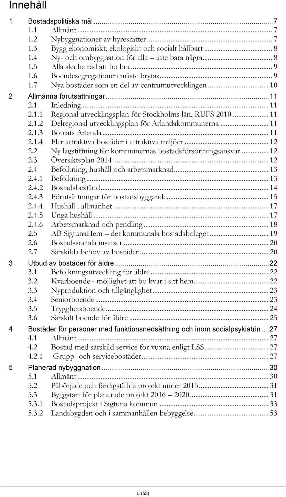 .. 10 2 Allmänna förutsättningar... 11 2.1 Inledning... 11 2.1.1 Regional utvecklingsplan för Stockholms län, RUFS 2010... 11 2.1.2 Delregional utvecklingsplan för Arlandakommunerna... 11 2.1.3 Boplats Arlanda.