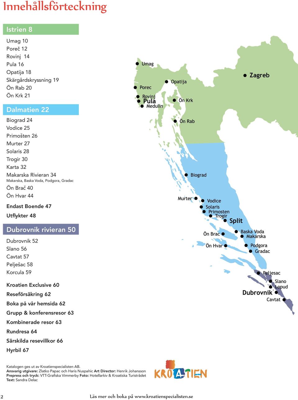 Korcula 59 Kroatien Exclusive 60 Reseförsäkring 62 Boka på vår hemsida 62 Grupp & konferensresor 63 Kombinerade resor 63 Rundresa 64 Särskilda resevillkor 66 Hyrbil 67 Katalogen ges ut av