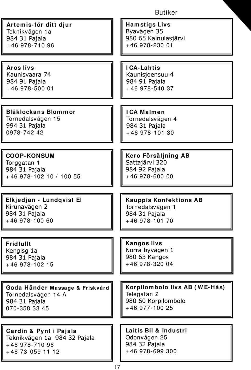 Kero Försäljning AB Sattajärvi 320 984 92 Pajala +46 978-600 00 Elkjedjan - Lundqvist El Kirunavägen 2 +46 978-100 60 Kauppis Konfektions AB Tornedalsvägen 1 +46 978-101 70 Fridfullt Kengisg 1a +46