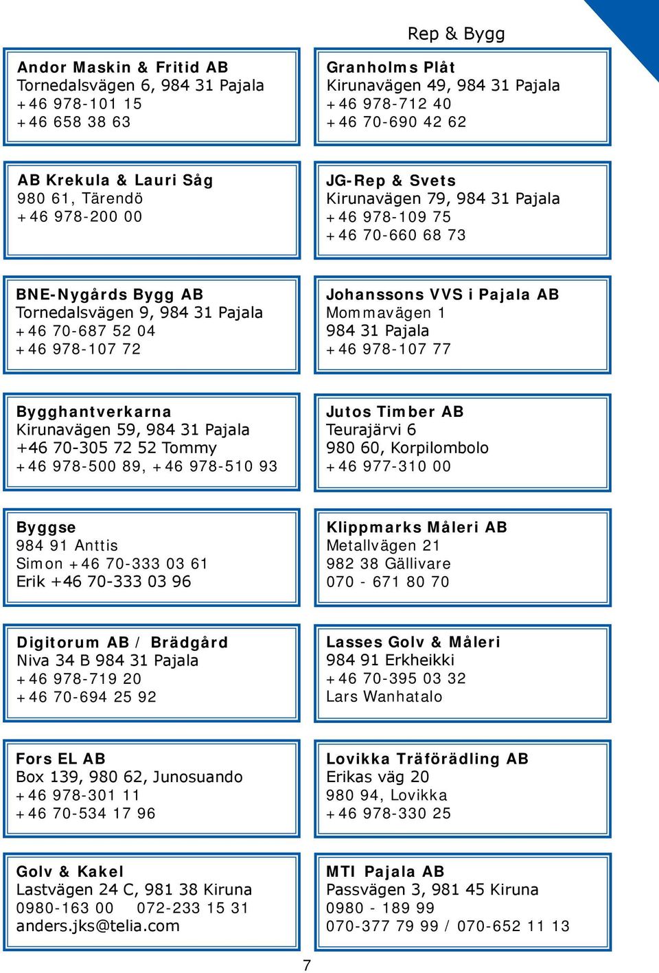 Bygghantverkarna Kirunavägen 59, +46 70-305 72 52 Tommy +46 978-500 89, +46 978-510 93 Jutos Timber AB Teurajärvi 6 980 60, Korpilombolo +46 977-310 00 Byggse 984 91 Anttis Simon +46 70-333 03 61