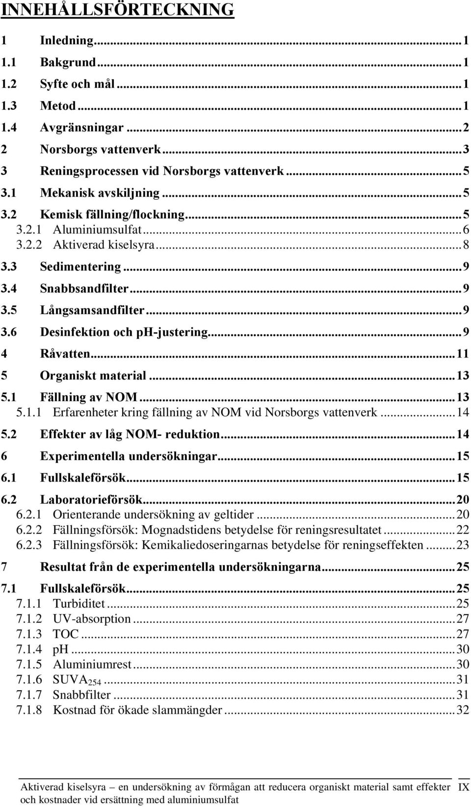 ..9 4 Råvatten...11 5 Organiskt material...13 5.1 Fällning av NOM...13 5.1.1 Erfarenheter kring fällning av NOM vid Norsborgs vattenverk...14 5.2 Effekter av låg NOM- reduktion.