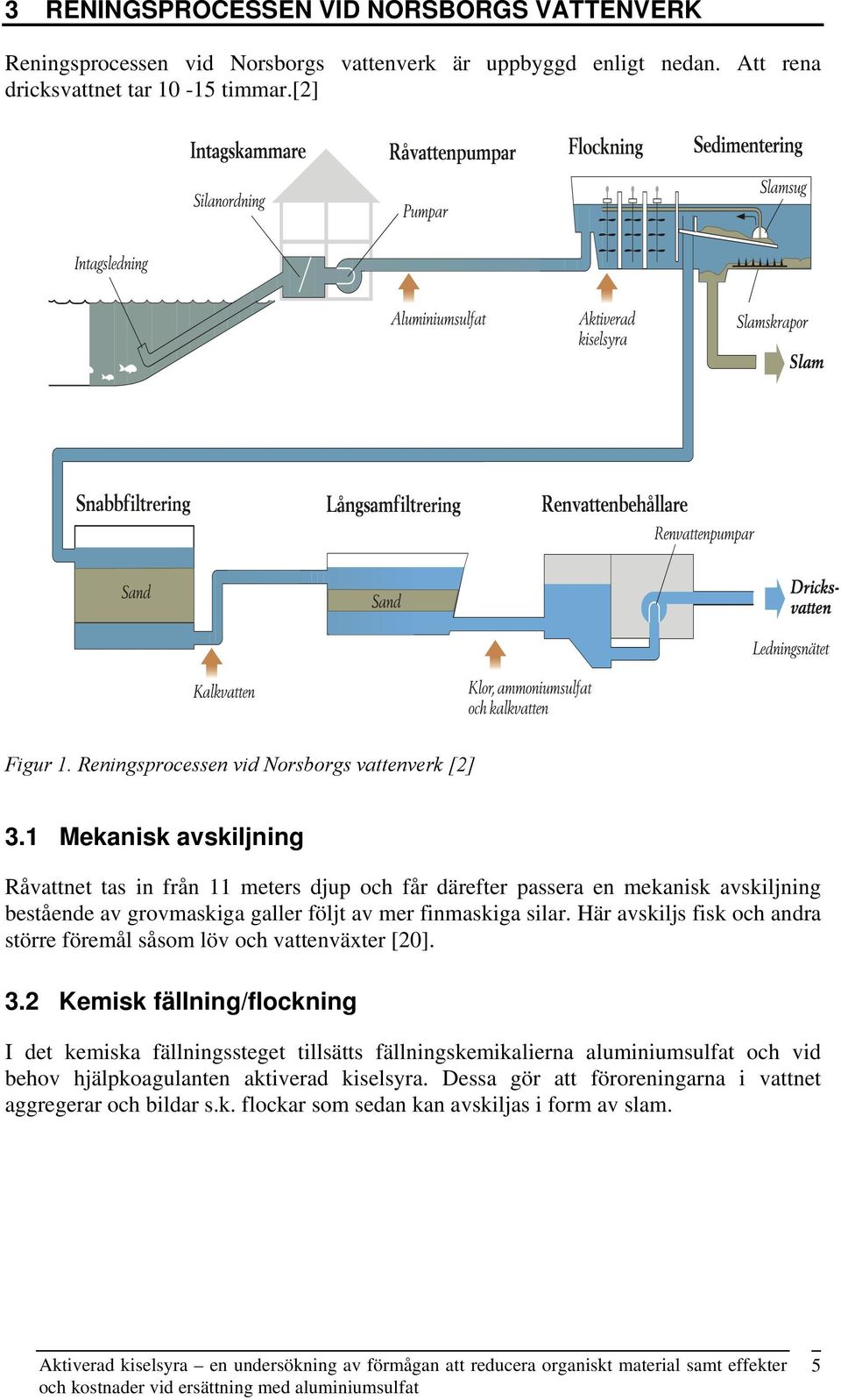 1 Mekanisk avskiljning Råvattnet tas in från 11 meters djup och får därefter passera en mekanisk avskiljning bestående av grovmaskiga galler följt av mer finmaskiga silar.