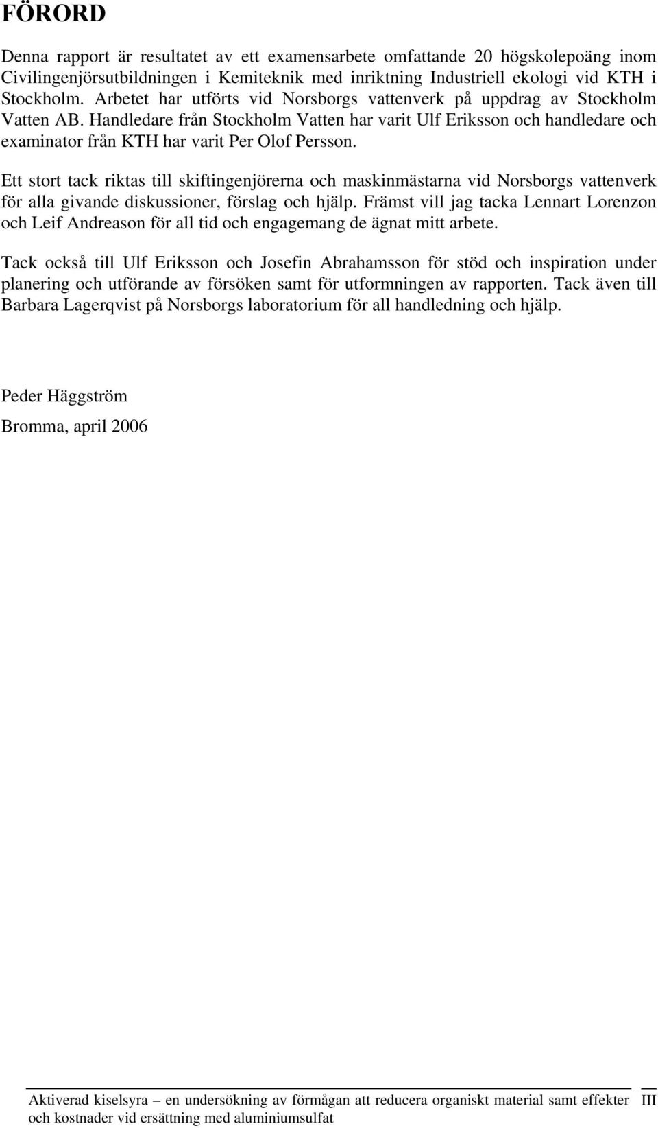 Handledare från Stockholm Vatten har varit Ulf Eriksson och handledare och examinator från KTH har varit Per Olof Persson.