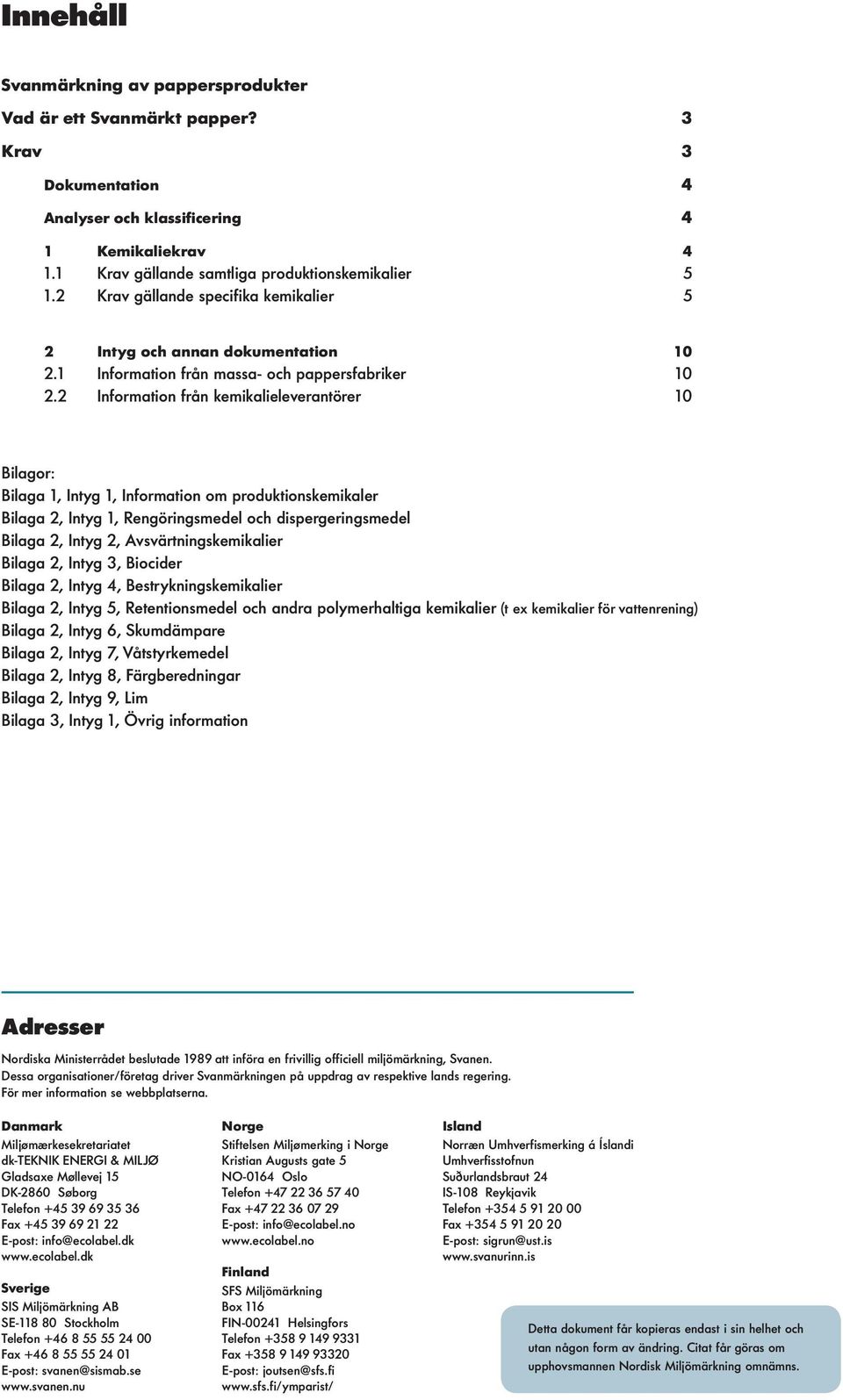 2 Information från kemikalieleverantörer 10 Bilagor: Bilaga 1, Intyg 1, Information om produktionskemikaler Bilaga 2, Intyg 1, Rengöringsmedel och dispergeringsmedel Bilaga 2, Intyg 2,